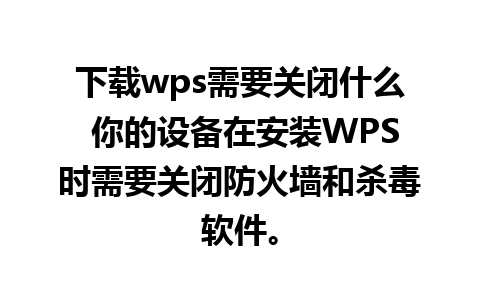 下载wps需要关闭什么 你的设备在安装WPS时需要关闭防火墙和杀毒软件。