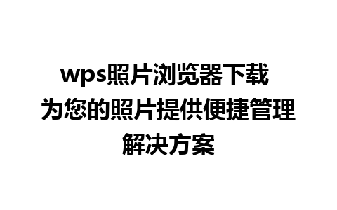 wps照片浏览器下载 为您的照片提供便捷管理解决方案