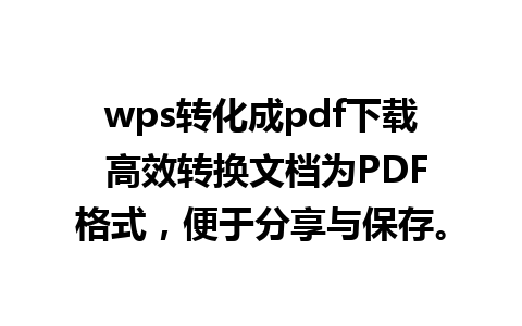 wps转化成pdf下载 高效转换文档为PDF格式，便于分享与保存。