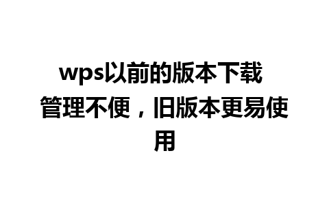 wps以前的版本下载 管理不便，旧版本更易使用