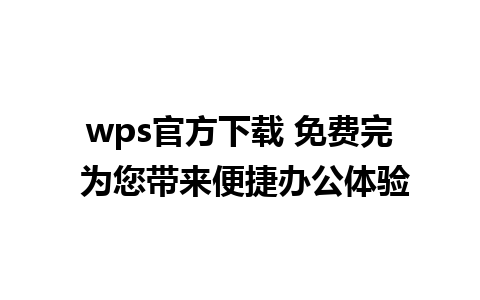 wps官方下载 免费完 为您带来便捷办公体验