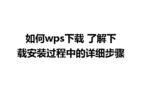 如何wps下载 了解下载安装过程中的详细步骤