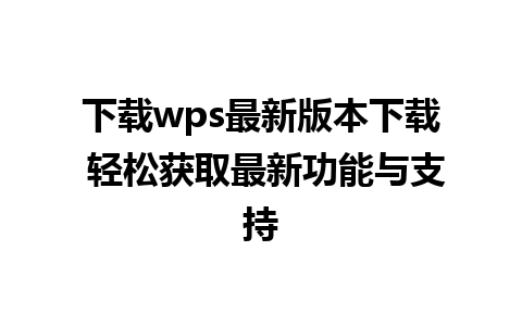 下载wps最新版本下载 轻松获取最新功能与支持