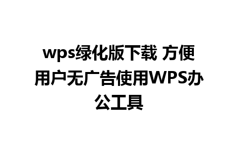 wps绿化版下载 方便用户无广告使用WPS办公工具