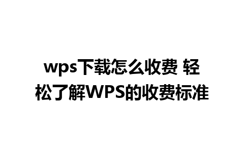 wps下载怎么收费 轻松了解WPS的收费标准