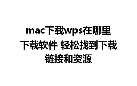 mac下载wps在哪里下载软件 轻松找到下载链接和资源