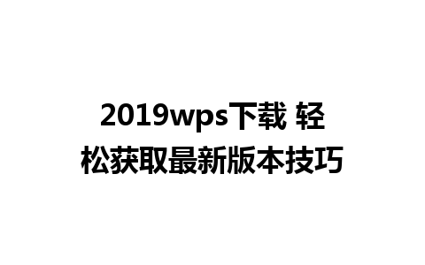 2019wps下载 轻松获取最新版本技巧