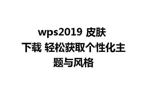 wps2019 皮肤 下载 轻松获取个性化主题与风格