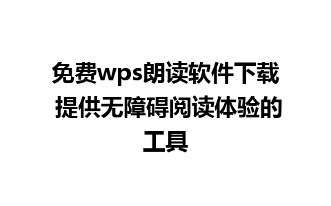 免费wps朗读软件下载 提供无障碍阅读体验的工具