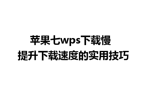 苹果七wps下载慢  提升下载速度的实用技巧