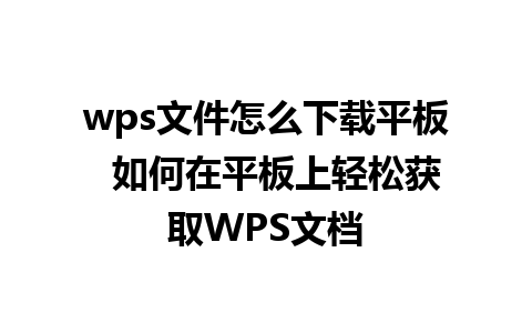 wps文件怎么下载平板  如何在平板上轻松获取WPS文档