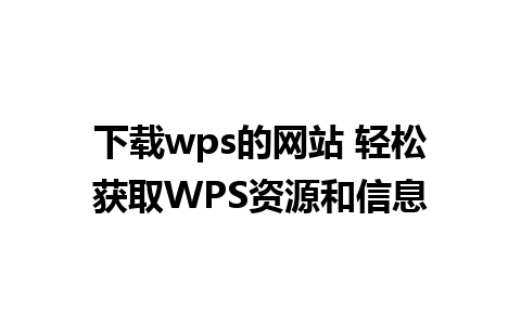 下载wps的网站 轻松获取WPS资源和信息