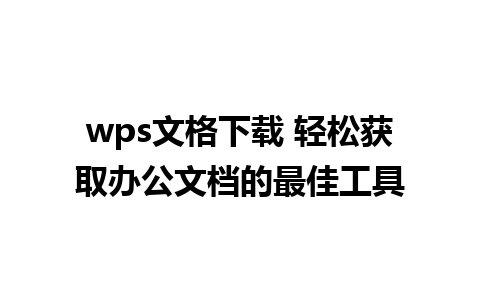 wps文格下载 轻松获取办公文档的最佳工具