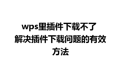 wps里插件下载不了 解决插件下载问题的有效方法