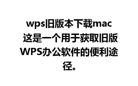 wps旧版本下载mac 这是一个用于获取旧版WPS办公软件的便利途径。