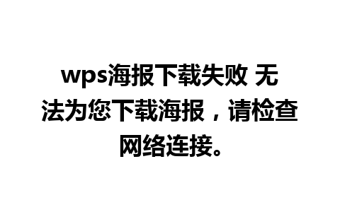 wps海报下载失败 无法为您下载海报，请检查网络连接。