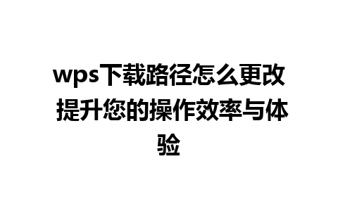 wps下载路径怎么更改 提升您的操作效率与体验