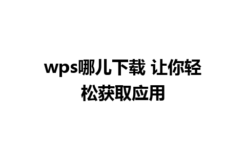 wps哪儿下载 让你轻松获取应用