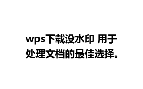 wps下载没水印 用于处理文档的最佳选择。