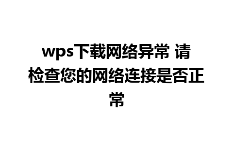 wps下载网络异常 请检查您的网络连接是否正常