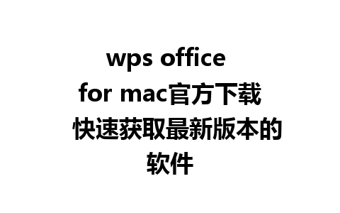 wps office for mac官方下载  快速获取最新版本的软件