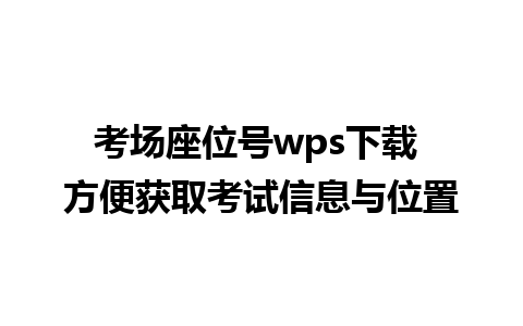 考场座位号wps下载 方便获取考试信息与位置