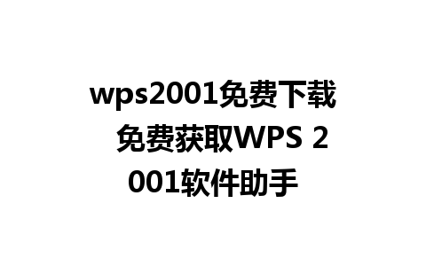 wps2001免费下载  免费获取WPS 2001软件助手