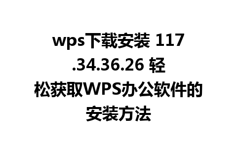 wps下载安装 117.34.36.26 轻松获取WPS办公软件的安装方法