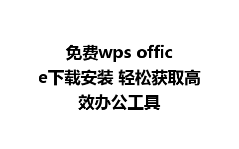 免费wps office下载安装 轻松获取高效办公工具