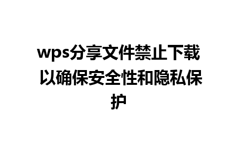 wps分享文件禁止下载 以确保安全性和隐私保护