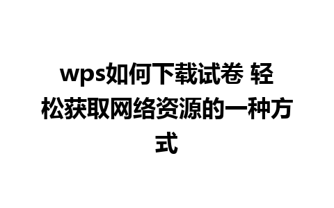 wps如何下载试卷 轻松获取网络资源的一种方式