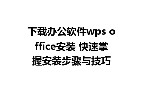 下载办公软件wps office安装 快速掌握安装步骤与技巧