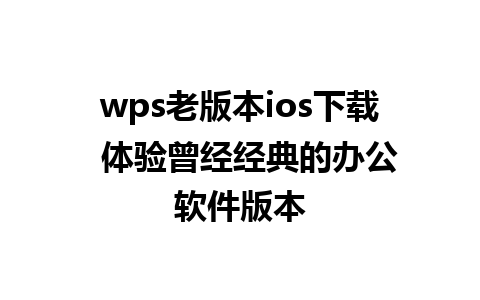 wps老版本ios下载  体验曾经经典的办公软件版本