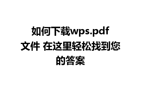 如何下载wps.pdf文件 在这里轻松找到您的答案