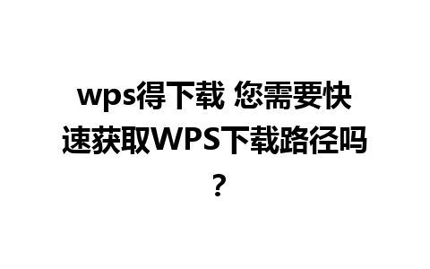 wps得下载 您需要快速获取WPS下载路径吗？