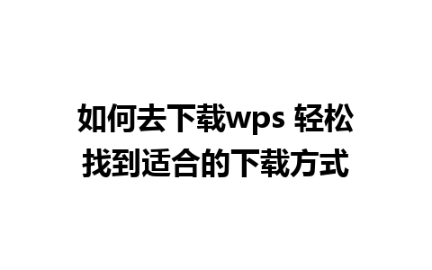 如何去下载wps 轻松找到适合的下载方式