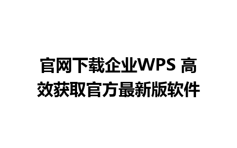 官网下载企业WPS 高效获取官方最新版软件