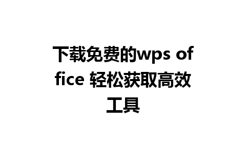 下载免费的wps office 轻松获取高效工具