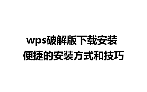 wps破解版下载安装 便捷的安装方式和技巧