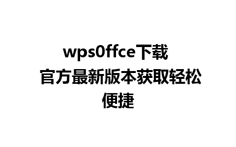 wps0ffce下载  官方最新版本获取轻松便捷