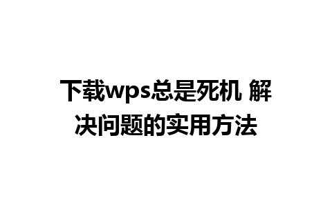 下载wps总是死机 解决问题的实用方法