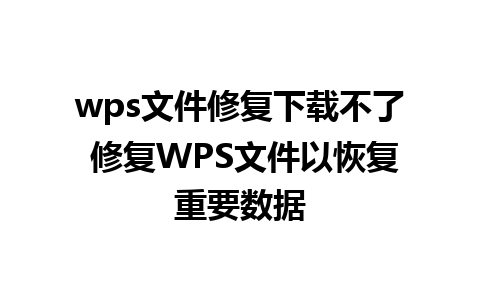 wps文件修复下载不了 修复WPS文件以恢复重要数据