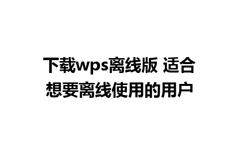 下载wps离线版 适合想要离线使用的用户