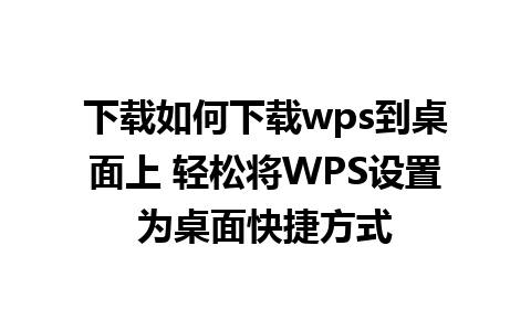 下载如何下载wps到桌面上 轻松将WPS设置为桌面快捷方式