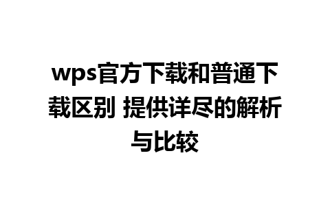 wps官方下载和普通下载区别 提供详尽的解析与比较