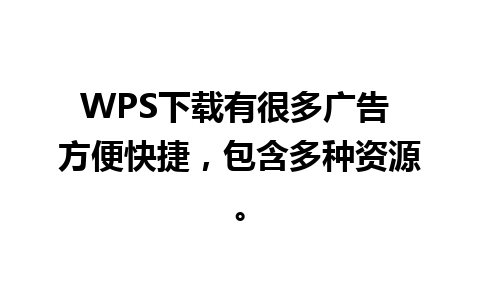 WPS下载有很多广告 方便快捷，包含多种资源。