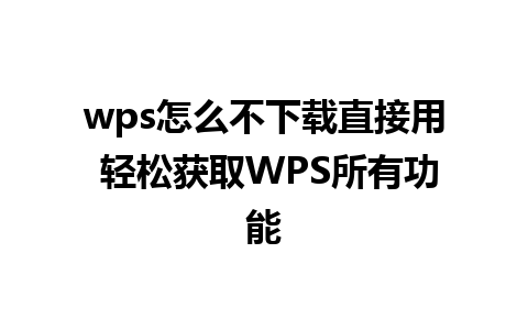 wps怎么不下载直接用 轻松获取WPS所有功能 