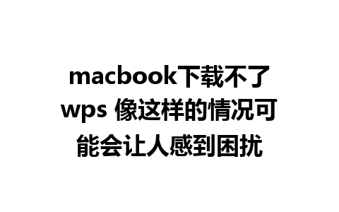 macbook下载不了wps 像这样的情况可能会让人感到困扰