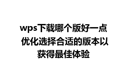 wps下载哪个版好一点 优化选择合适的版本以获得最佳体验