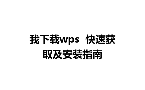 我下载wps  快速获取及安装指南